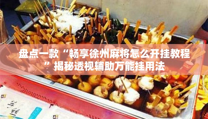 盘点一款“畅享徐州麻将怎么开挂教程	”揭秘透视辅助万能挂用法