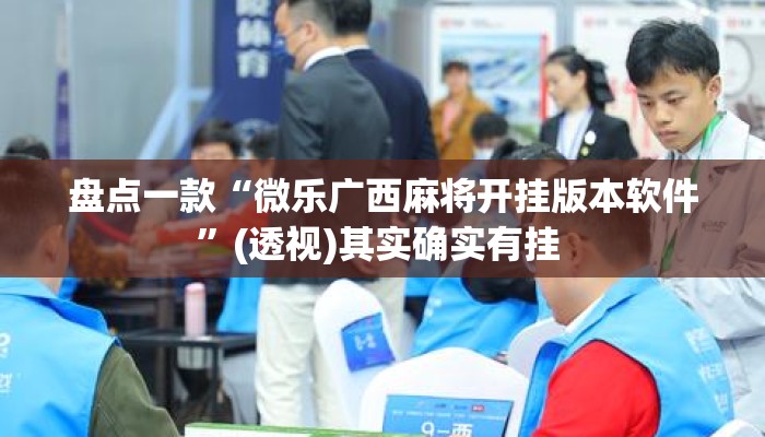盘点一款“微乐广西麻将开挂版本软件”(透视)其实确实有挂 
