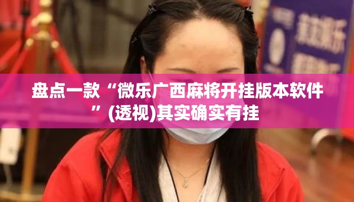 盘点一款“微乐广西麻将开挂版本软件”(透视)其实确实有挂 