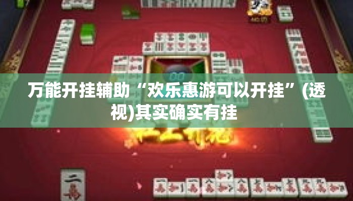 万能开挂辅助“欢乐惠游可以开挂”(透视)其实确实有挂 