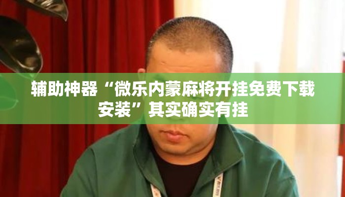 辅助神器“微乐内蒙麻将开挂免费下载安装”其实确实有挂