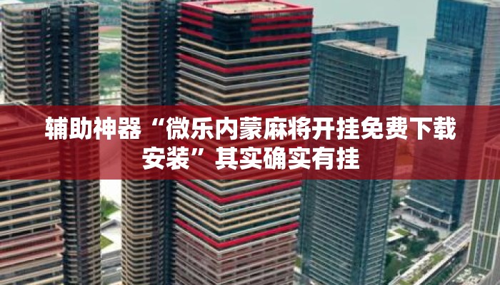 辅助神器“微乐内蒙麻将开挂免费下载安装	”其实确实有挂