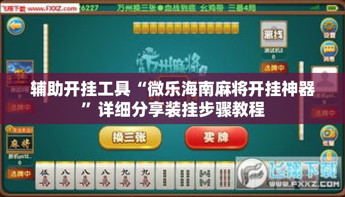辅助开挂工具“微乐海南麻将开挂神器”详细分享装挂步骤教程