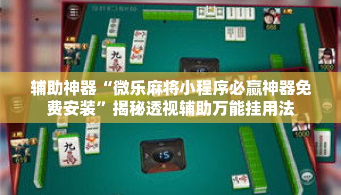 辅助神器“微乐麻将小程序必赢神器免费安装	”揭秘透视辅助万能挂用法