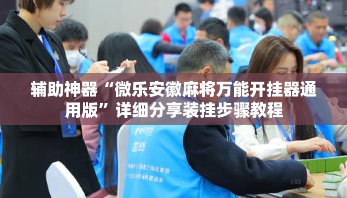 辅助神器“微乐安徽麻将万能开挂器通用版”详细分享装挂步骤教程