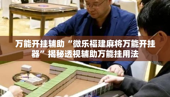 万能开挂辅助“微乐福建麻将万能开挂器	”揭秘透视辅助万能挂用法