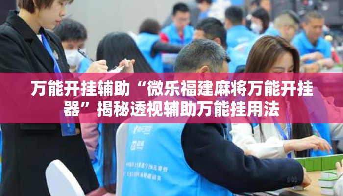 万能开挂辅助“微乐福建麻将万能开挂器”揭秘透视辅助万能挂用法