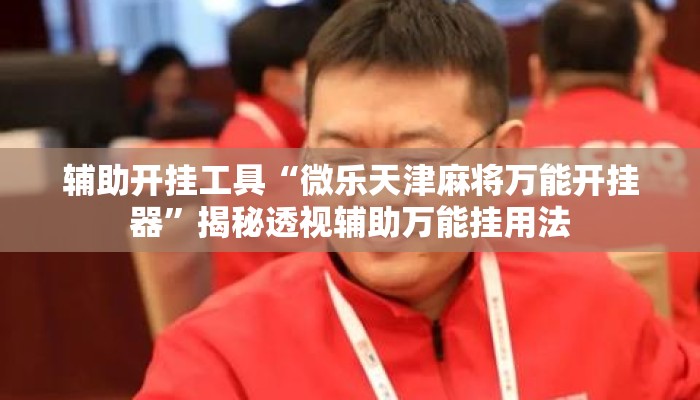 辅助开挂工具“微乐天津麻将万能开挂器”揭秘透视辅助万能挂用法