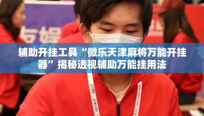 辅助开挂工具“微乐天津麻将万能开挂器	”揭秘透视辅助万能挂用法