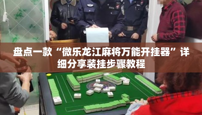 盘点一款“微乐龙江麻将万能开挂器	”详细分享装挂步骤教程