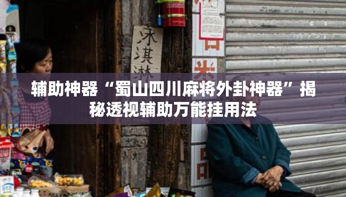 辅助神器“蜀山四川麻将外卦神器	”揭秘透视辅助万能挂用法
