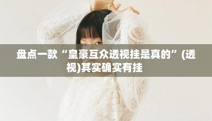 盘点一款“皇豪互众透视挂是真的”(透视)其实确实有挂 