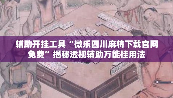 辅助开挂工具“微乐四川麻将下载官网免费	”揭秘透视辅助万能挂用法