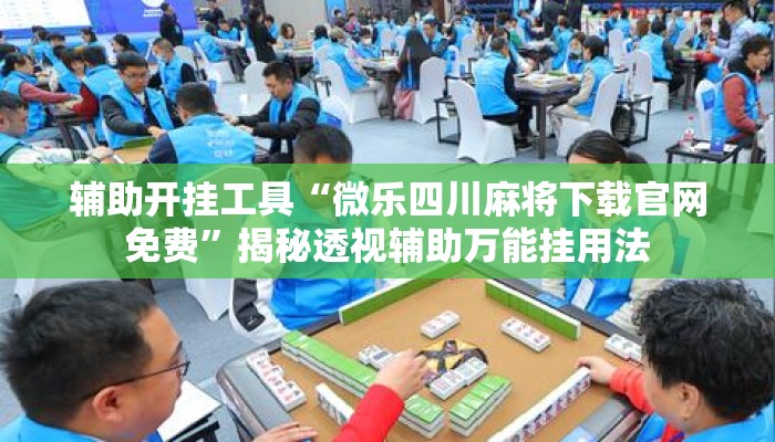 辅助开挂工具“微乐四川麻将下载官网免费”揭秘透视辅助万能挂用法