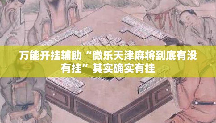 万能开挂辅助“微乐天津麻将到底有没有挂”其实确实有挂