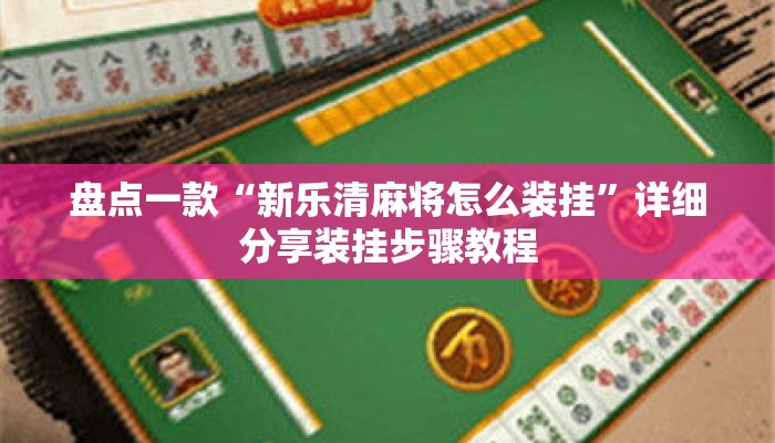 盘点一款“新乐清麻将怎么装挂”详细分享装挂步骤教程