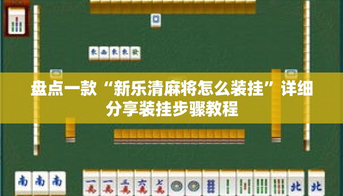 盘点一款“新乐清麻将怎么装挂”详细分享装挂步骤教程