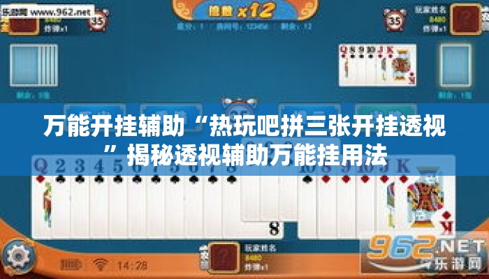 万能开挂辅助“热玩吧拼三张开挂透视”揭秘透视辅助万能挂用法