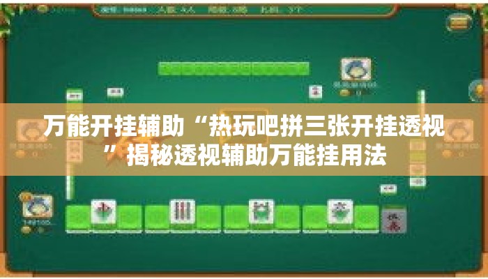 万能开挂辅助“热玩吧拼三张开挂透视”揭秘透视辅助万能挂用法