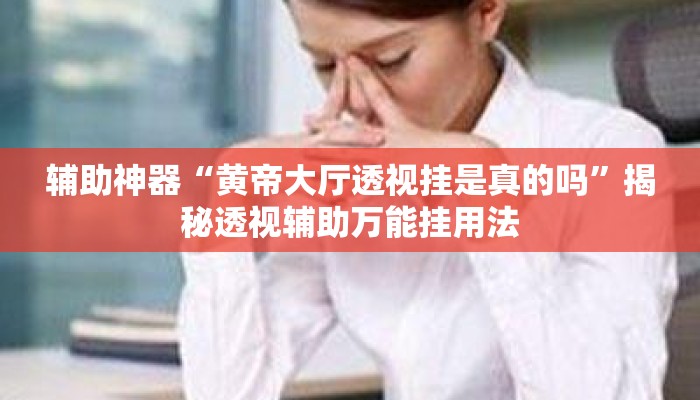 辅助神器“黄帝大厅透视挂是真的吗	”揭秘透视辅助万能挂用法