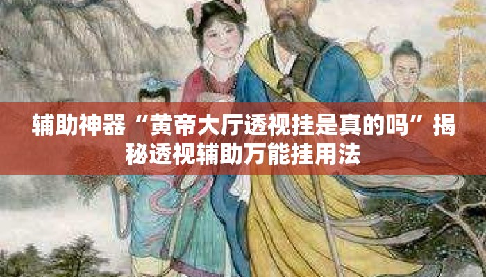 辅助神器“黄帝大厅透视挂是真的吗”揭秘透视辅助万能挂用法
