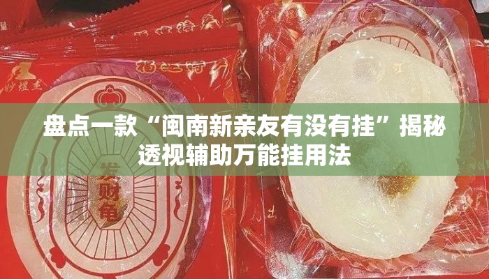 盘点一款“闽南新亲友有没有挂”揭秘透视辅助万能挂用法