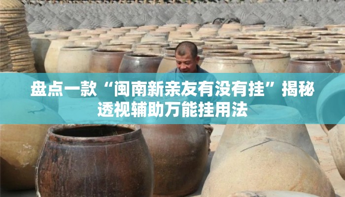 盘点一款“闽南新亲友有没有挂	”揭秘透视辅助万能挂用法