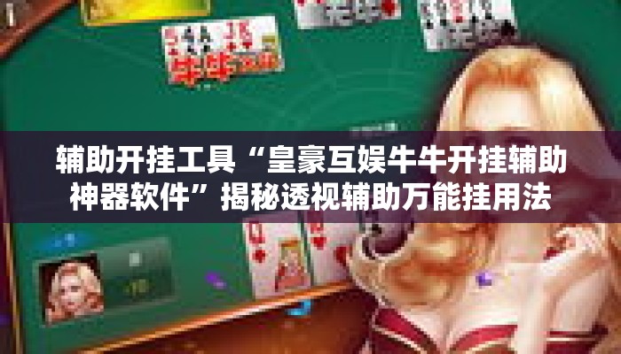 辅助开挂工具“皇豪互娱牛牛开挂辅助神器软件	”揭秘透视辅助万能挂用法