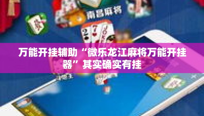 万能开挂辅助“微乐龙江麻将万能开挂器”其实确实有挂