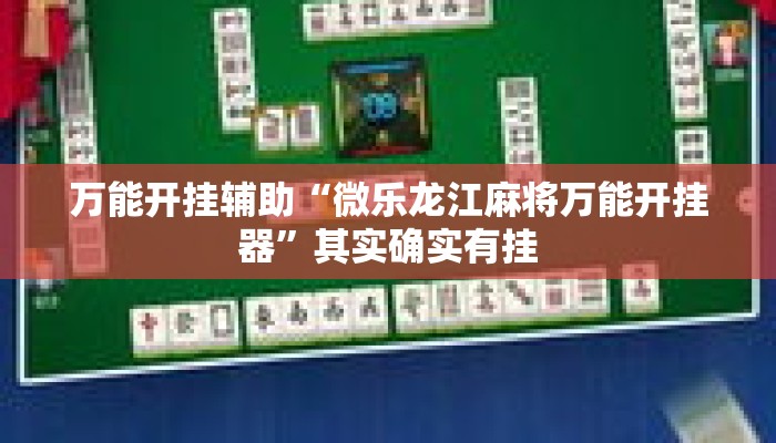 万能开挂辅助“微乐龙江麻将万能开挂器”其实确实有挂
