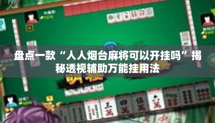 盘点一款“人人烟台麻将可以开挂吗	”揭秘透视辅助万能挂用法