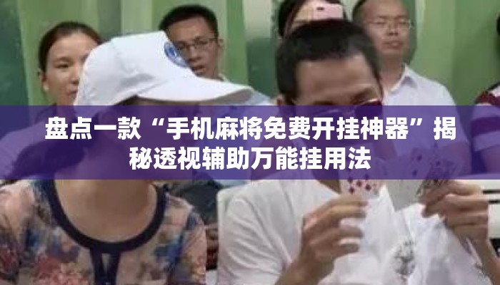 盘点一款“手机麻将免费开挂神器”揭秘透视辅助万能挂用法