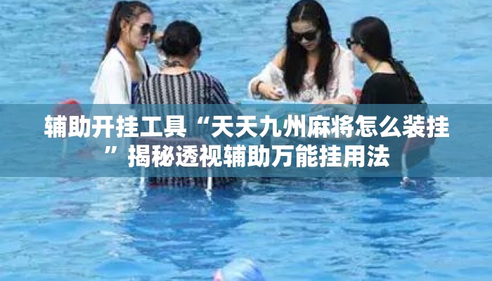 辅助开挂工具“天天九州麻将怎么装挂	”揭秘透视辅助万能挂用法