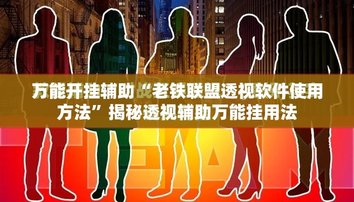 万能开挂辅助“老铁联盟透视软件使用方法”揭秘透视辅助万能挂用法