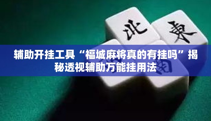 辅助开挂工具“福城麻将真的有挂吗”揭秘透视辅助万能挂用法
