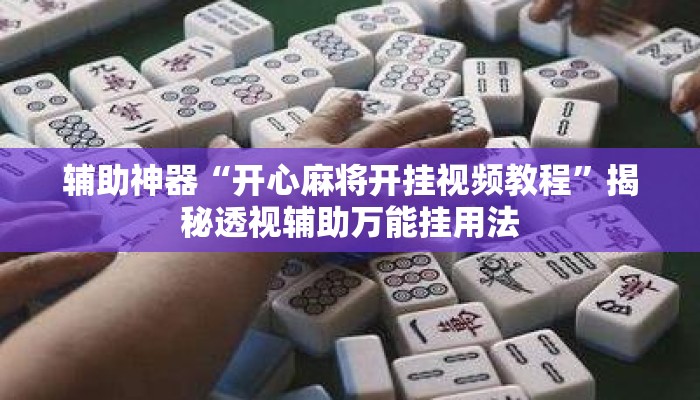 辅助神器“开心麻将开挂视频教程	”揭秘透视辅助万能挂用法