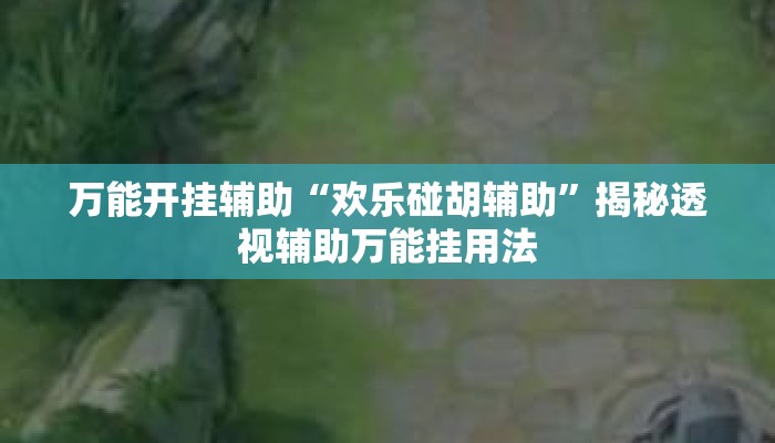 万能开挂辅助“欢乐碰胡辅助”揭秘透视辅助万能挂用法