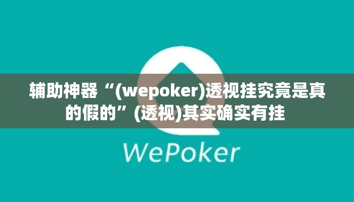 辅助神器“(wepoker)透视挂究竟是真的假的	”(透视)其实确实有挂 