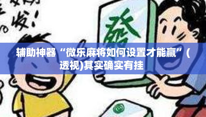 辅助神器“微乐麻将如何设置才能赢	”(透视)其实确实有挂 