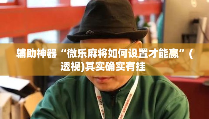 辅助神器“微乐麻将如何设置才能赢”(透视)其实确实有挂 