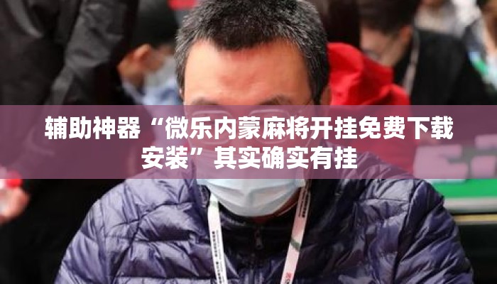 辅助神器“微乐内蒙麻将开挂免费下载安装”其实确实有挂