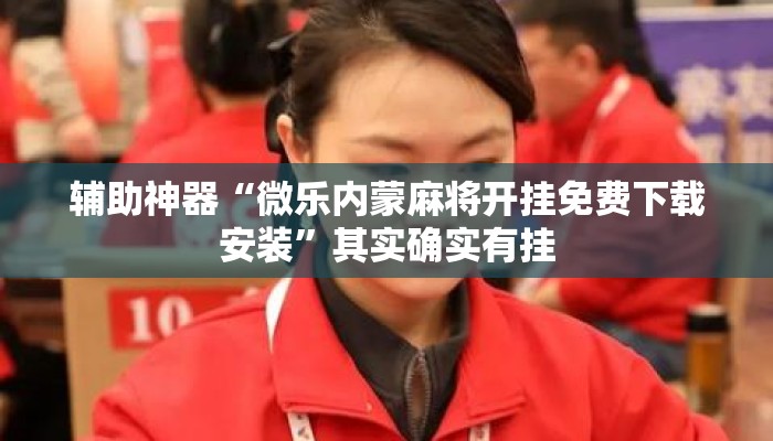 辅助神器“微乐内蒙麻将开挂免费下载安装”其实确实有挂