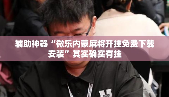 辅助神器“微乐内蒙麻将开挂免费下载安装”其实确实有挂