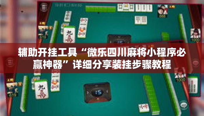 辅助开挂工具“微乐四川麻将小程序必赢神器”详细分享装挂步骤教程