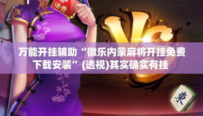 万能开挂辅助“微乐内蒙麻将开挂免费下载安装”(透视)其实确实有挂 