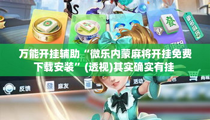 万能开挂辅助“微乐内蒙麻将开挂免费下载安装”(透视)其实确实有挂 