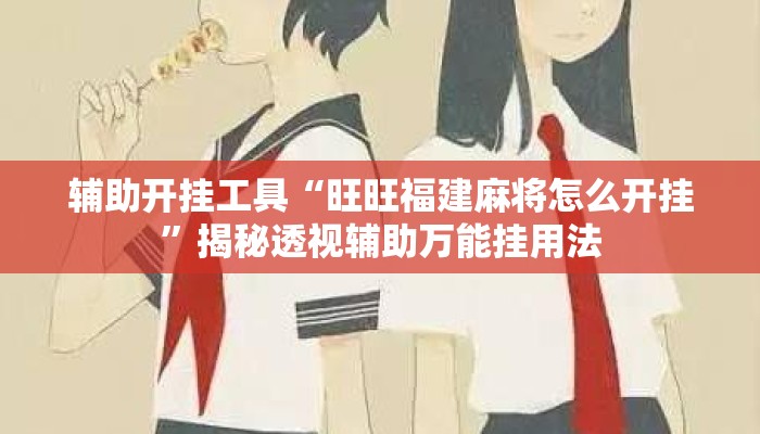 辅助开挂工具“旺旺福建麻将怎么开挂”揭秘透视辅助万能挂用法