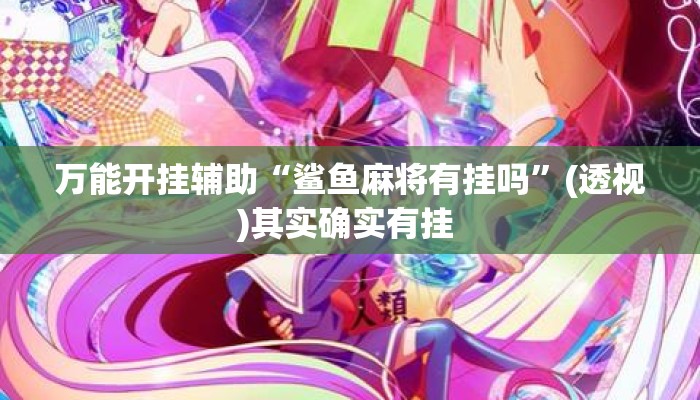 万能开挂辅助“鲨鱼麻将有挂吗”(透视)其实确实有挂 