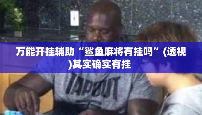万能开挂辅助“鲨鱼麻将有挂吗”(透视)其实确实有挂 