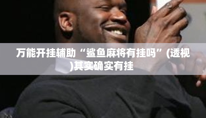 万能开挂辅助“鲨鱼麻将有挂吗	”(透视)其实确实有挂 